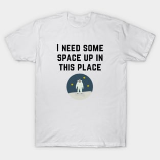 I Need Some Space Up in this Place - Astronaut - Black Text T-Shirt